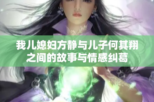 我儿媳妇方静与儿子何其翔之间的故事与情感纠葛