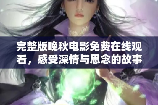 完整版晚秋电影免费在线观看，感受深情与思念的故事