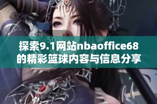 探索9.1网站nbaoffice68的精彩篮球内容与信息分享