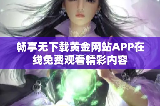 畅享无下载黄金网站APP在线免费观看精彩内容