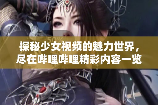 探秘少女视频的魅力世界，尽在哔哩哔哩精彩内容一览