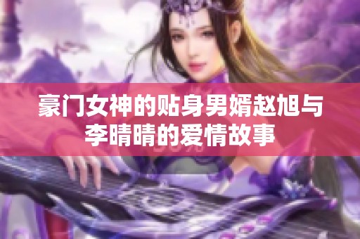 豪门女神的贴身男婿赵旭与李晴晴的爱情故事