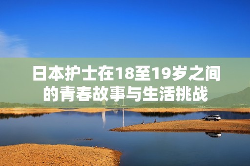 日本护士在18至19岁之间的青春故事与生活挑战