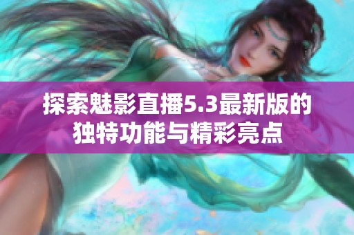 探索魅影直播5.3最新版的独特功能与精彩亮点