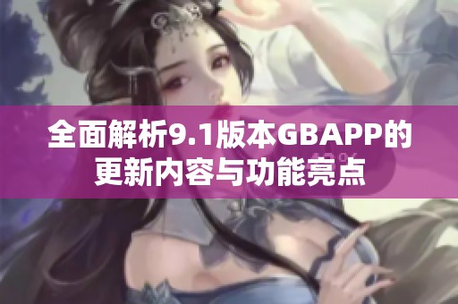 全面解析9.1版本GBAPP的更新内容与功能亮点