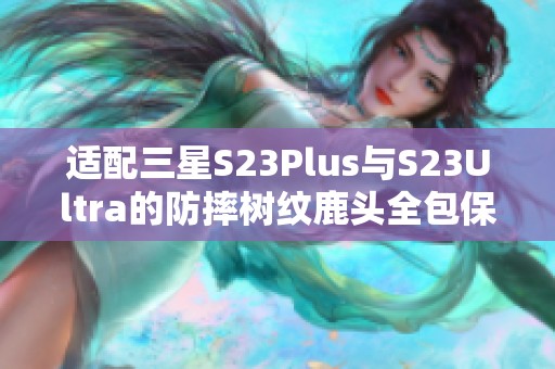 适配三星S23Plus与S23Ultra的防摔树纹鹿头全包保护套