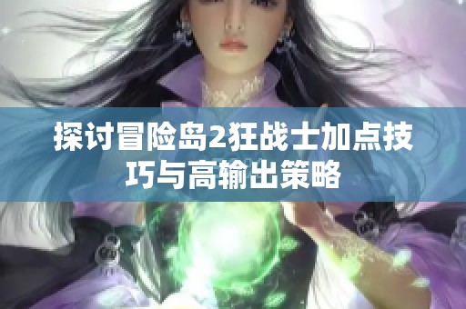 探讨冒险岛2狂战士加点技巧与高输出策略