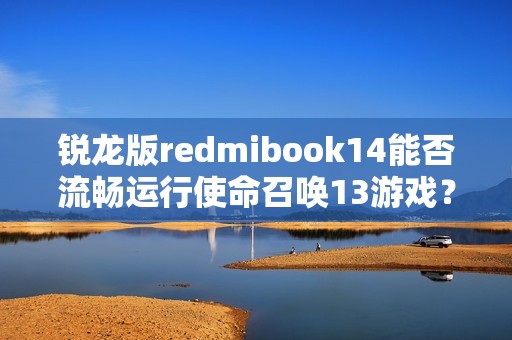 锐龙版redmibook14能否流畅运行使命召唤13游戏？