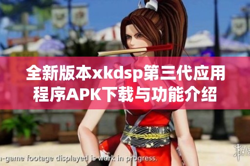 全新版本xkdsp第三代应用程序APK下载与功能介绍