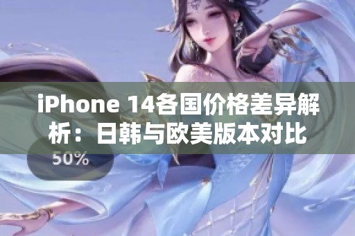 iPhone 14各国价格差异解析：日韩与欧美版本对比