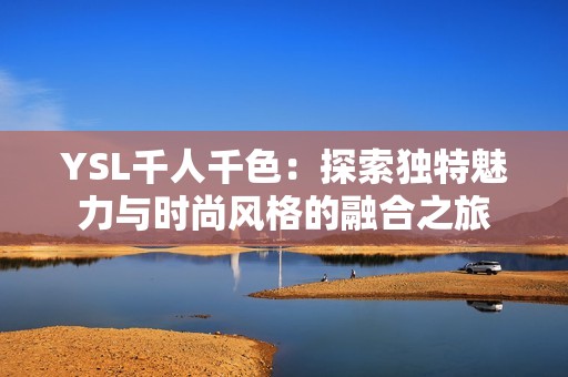 YSL千人千色：探索独特魅力与时尚风格的融合之旅