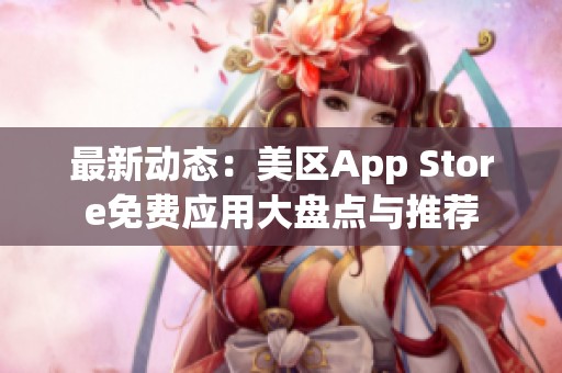 最新动态：美区App Store免费应用大盘点与推荐