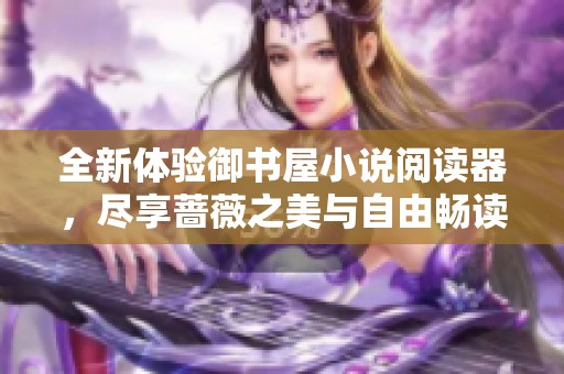 全新体验御书屋小说阅读器，尽享蔷薇之美与自由畅读乐趣