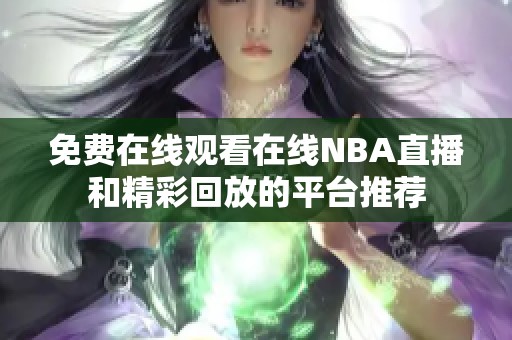 免费在线观看在线NBA直播和精彩回放的平台推荐