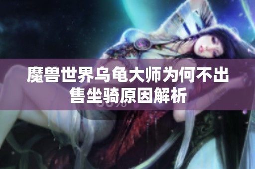 魔兽世界乌龟大师为何不出售坐骑原因解析