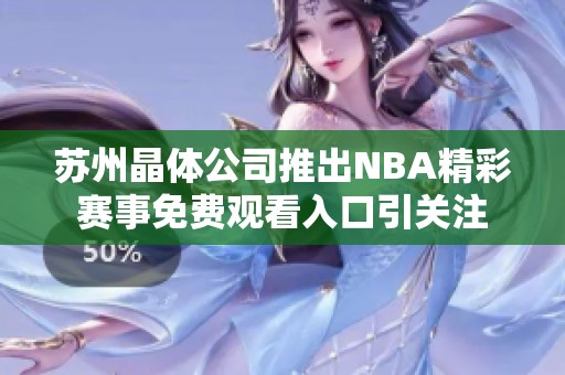 苏州晶体公司推出NBA精彩赛事免费观看入口引关注