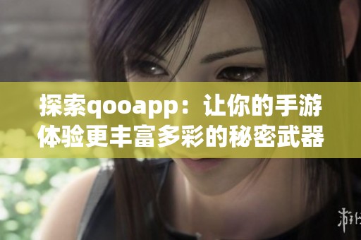 探索qooapp：让你的手游体验更丰富多彩的秘密武器