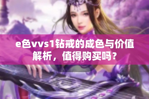 e色vvs1钻戒的成色与价值解析，值得购买吗？