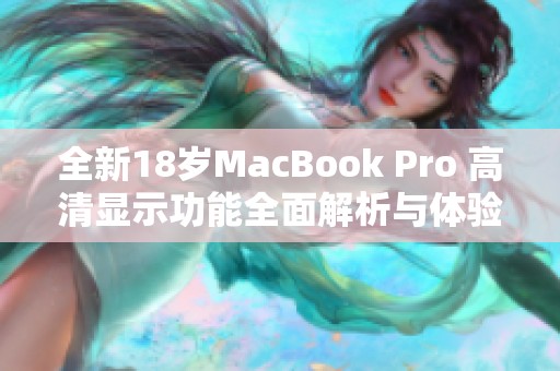 全新18岁MacBook Pro 高清显示功能全面解析与体验分享