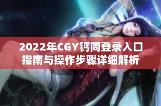 2022年CGY钙同登录入口指南与操作步骤详细解析