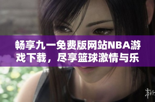 畅享九一免费版网站NBA游戏下载，尽享篮球激情与乐趣