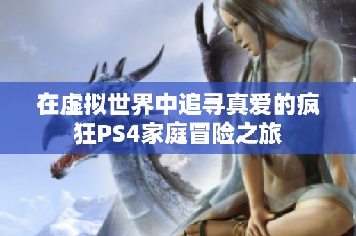 在虚拟世界中追寻真爱的疯狂PS4家庭冒险之旅