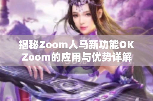 揭秘Zoom人马新功能OKZoom的应用与优势详解