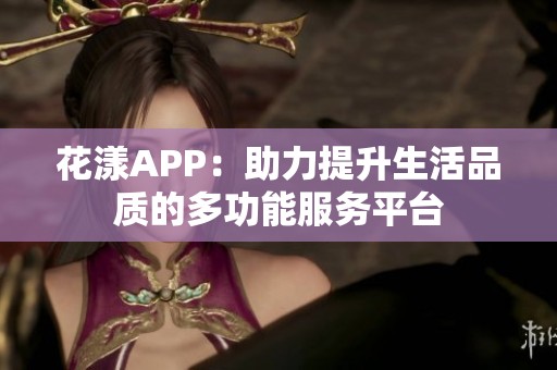 花漾APP：助力提升生活品质的多功能服务平台