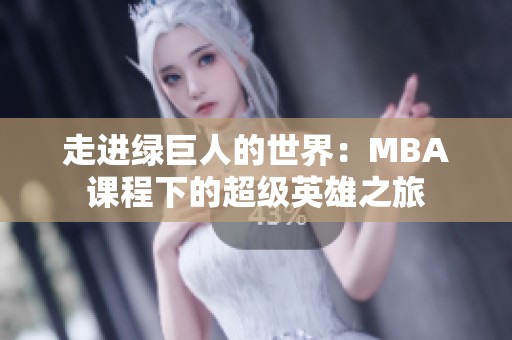 走进绿巨人的世界：MBA课程下的超级英雄之旅