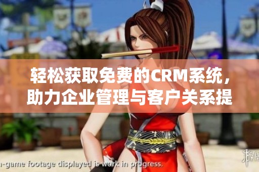 轻松获取免费的CRM系统，助力企业管理与客户关系提升