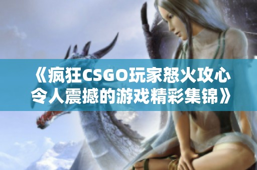 《疯狂CSGO玩家怒火攻心 令人震撼的游戏精彩集锦》