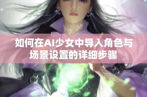 如何在AI少女中导入角色与场景设置的详细步骤