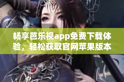 畅享芭乐视app免费下载体验，轻松获取官网苹果版本