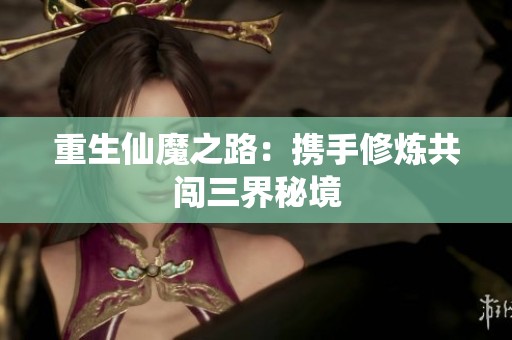 重生仙魔之路：携手修炼共闯三界秘境