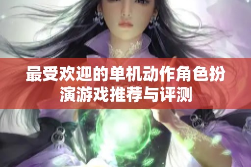 最受欢迎的单机动作角色扮演游戏推荐与评测