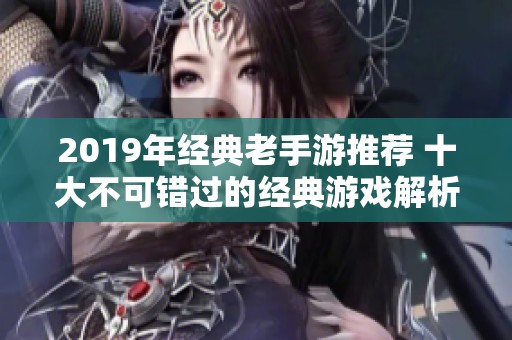 2019年经典老手游推荐 十大不可错过的经典游戏解析