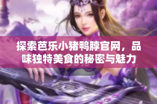 探索芭乐小猪鸭脖官网，品味独特美食的秘密与魅力